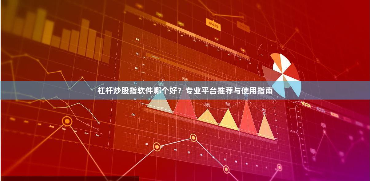 杠杆炒股指软件哪个好？专业平台推荐与使用指南