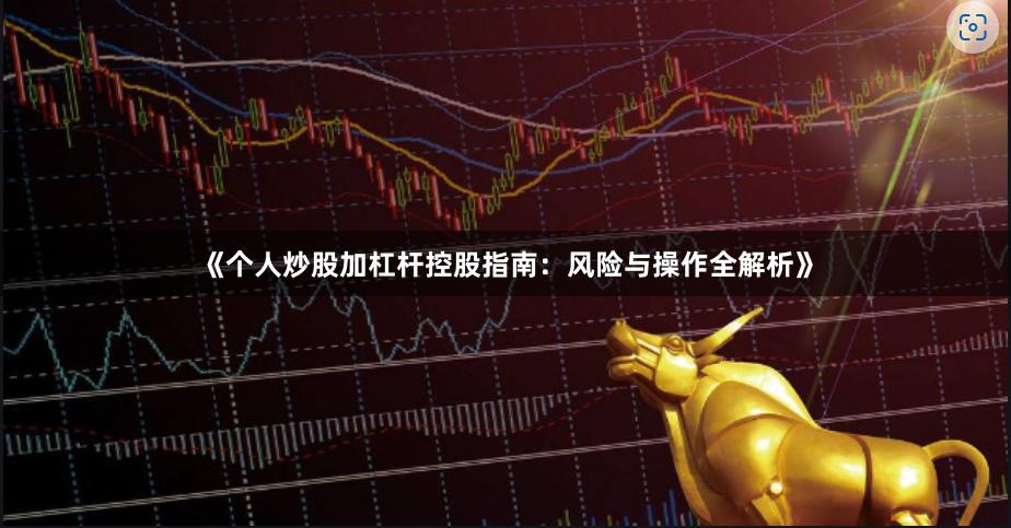 《个人炒股加杠杆控股指南：风险与操作全解析》