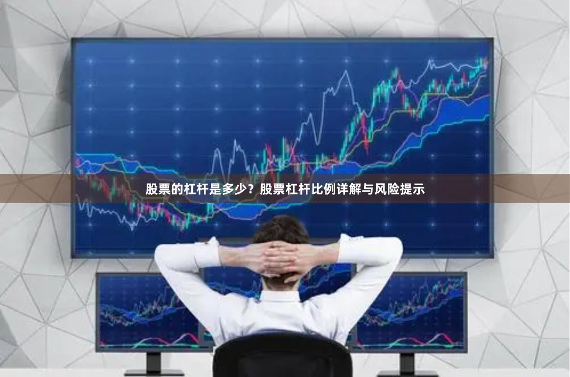 股票的杠杆是多少？股票杠杆比例详解与风险提示