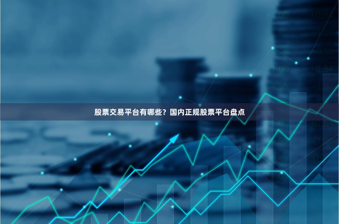 股票交易平台有哪些？国内正规股票平台盘点