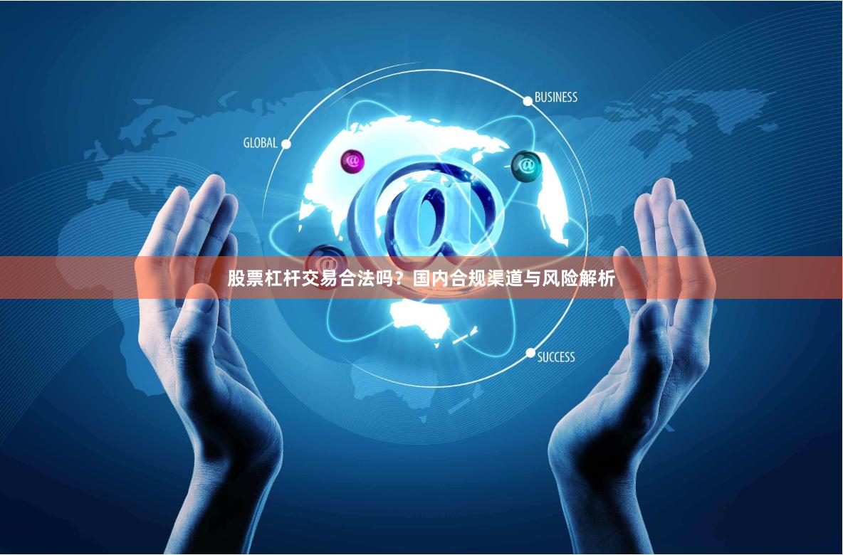 股票杠杆交易合法吗？国内合规渠道与风险解析
