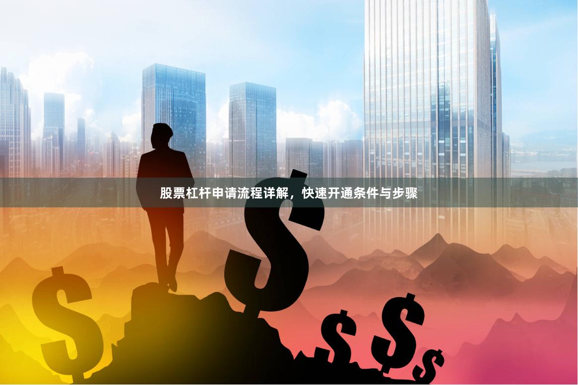 股票杠杆申请流程详解，快速开通条件与步骤