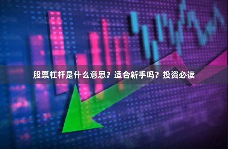 股票杠杆是什么意思？适合新手吗？投资必读