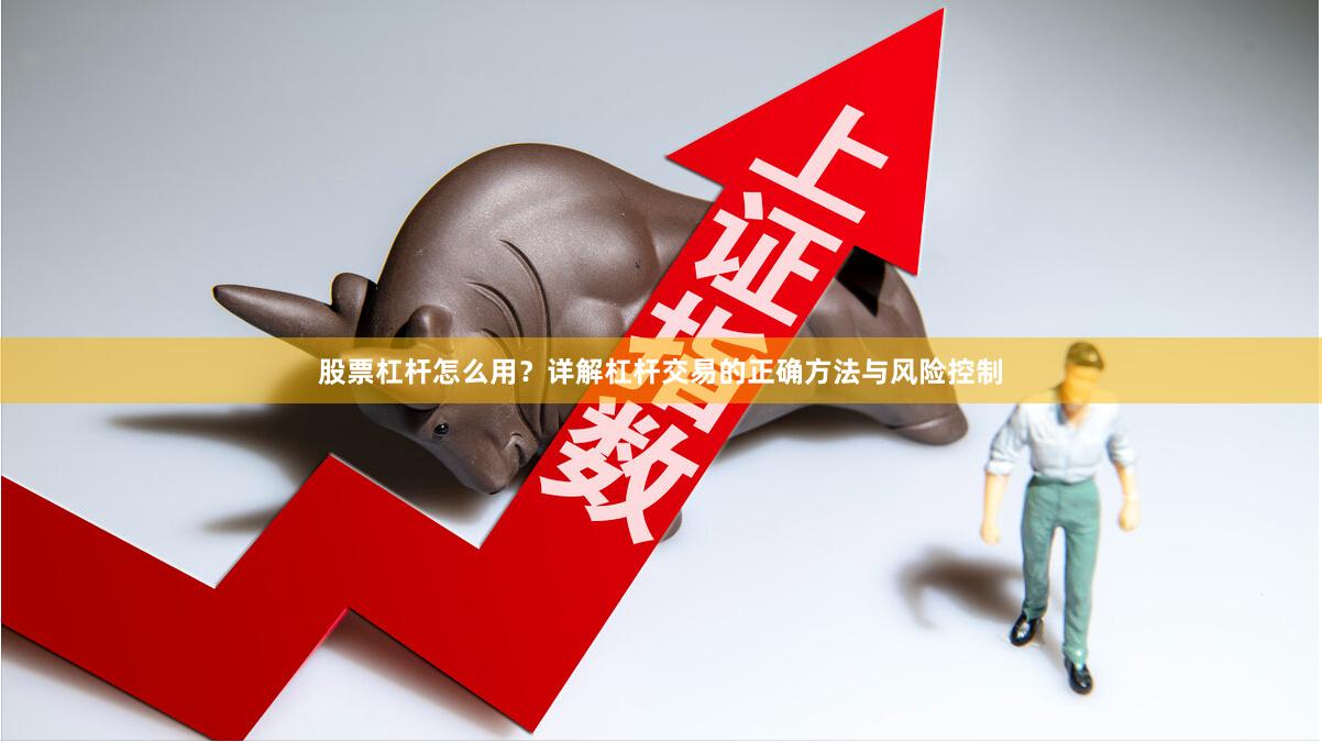 股票杠杆怎么用？详解杠杆交易的正确方法与风险控制