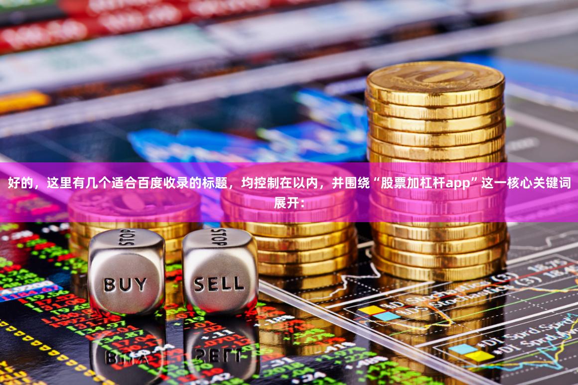 好的，这里有几个适合百度收录的标题，均控制在以内，并围绕“股票加杠杆app”这一核心关键词展开：