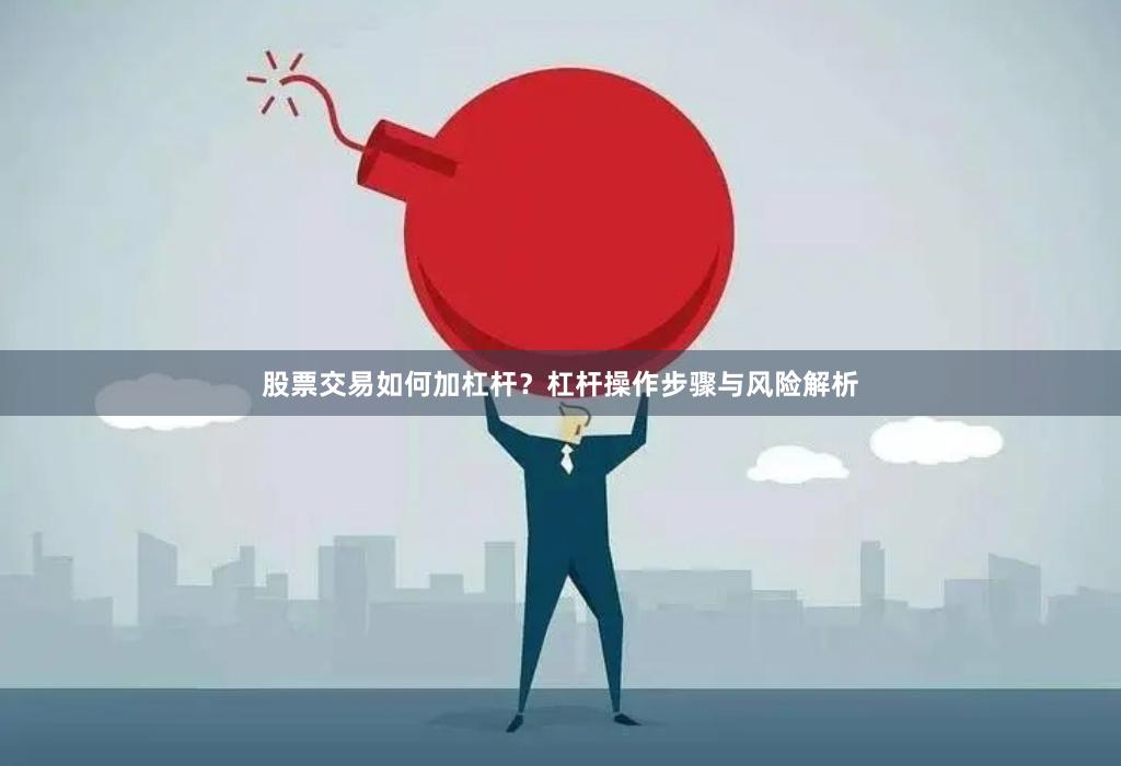 股票交易如何加杠杆？杠杆操作步骤与风险解析