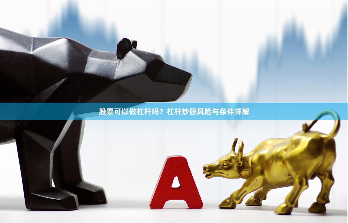 股票可以做杠杆吗？杠杆炒股风险与条件详解