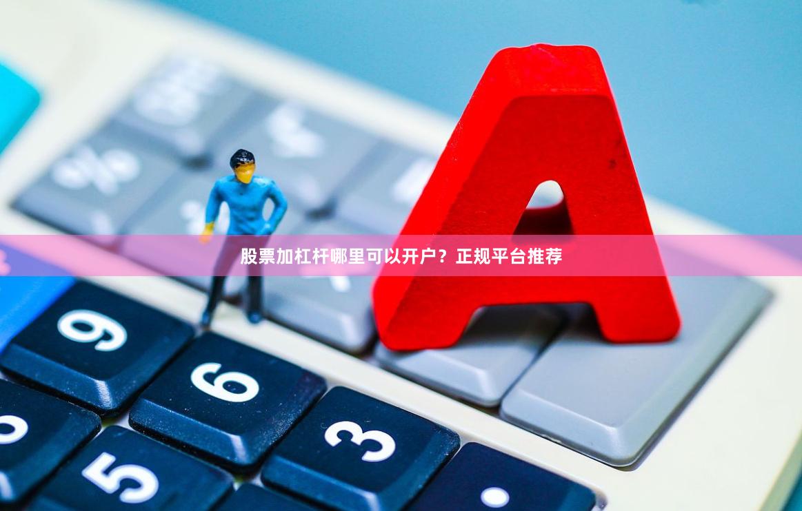 股票加杠杆哪里可以开户？正规平台推荐