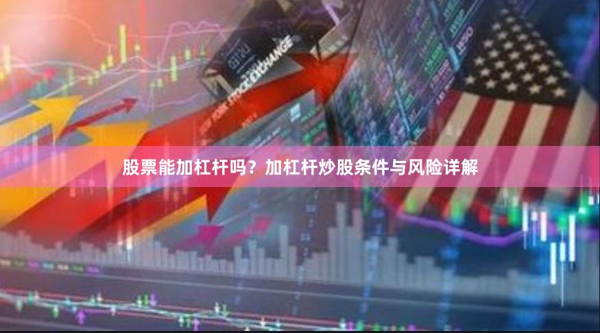 股票能加杠杆吗？加杠杆炒股条件与风险详解