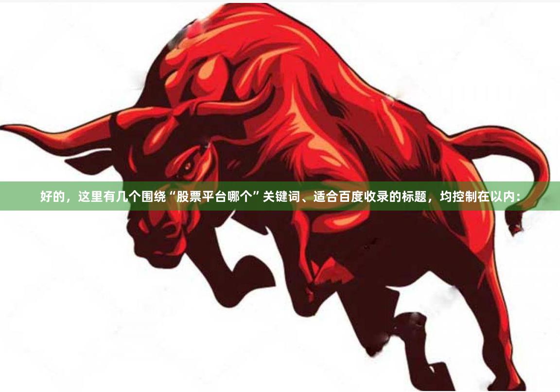 好的,这里有几个围绕“股票平台哪个”关键词、适合百度收录的标题,均控制在以内: