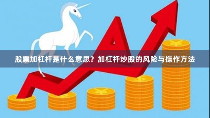 股票加杠杆是什么意思？加杠杆炒股的风险与操作方法