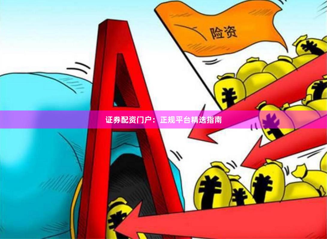 证券配资门户：正规平台精选指南