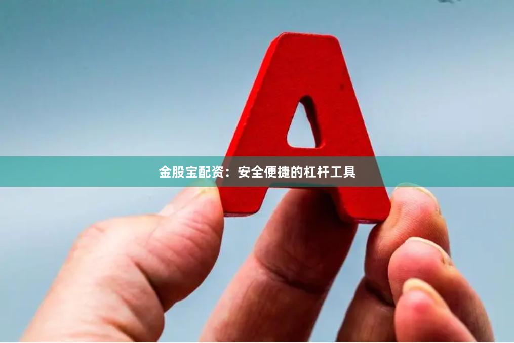 金股宝配资：安全便捷的杠杆工具