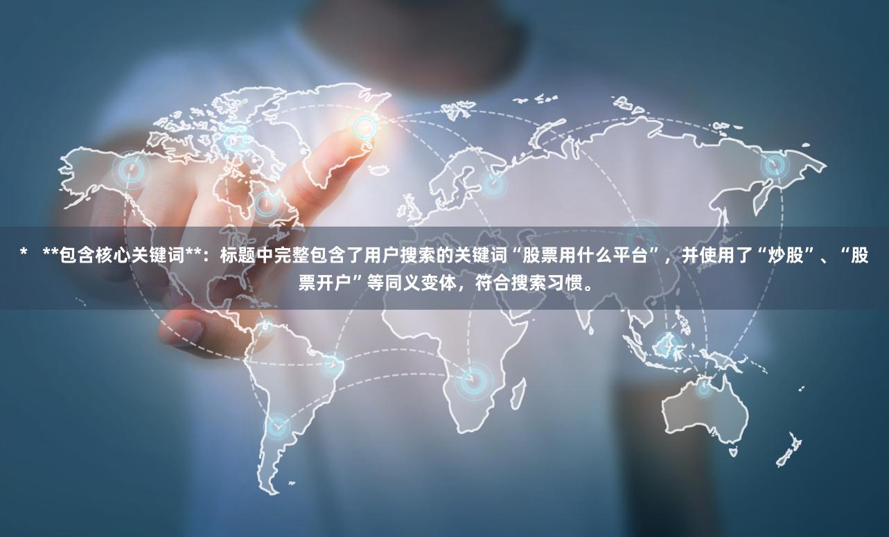 * **包含核心关键词**:标题中完整包含了用户搜索的关键词“股票用什么平台”,并使用了“炒股”、“股票开户”等同义变体,符合搜索习惯。