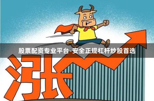 股票配资专业平台-安全正规杠杆炒股首选
