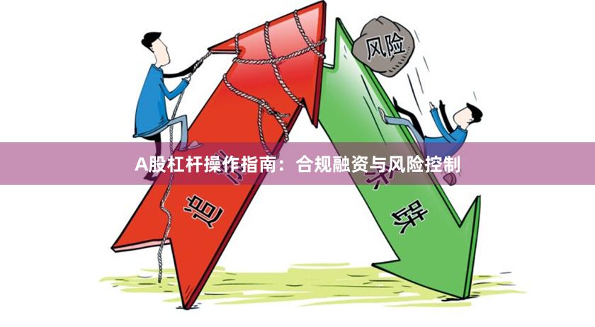 A股杠杆操作指南：合规融资与风险控制