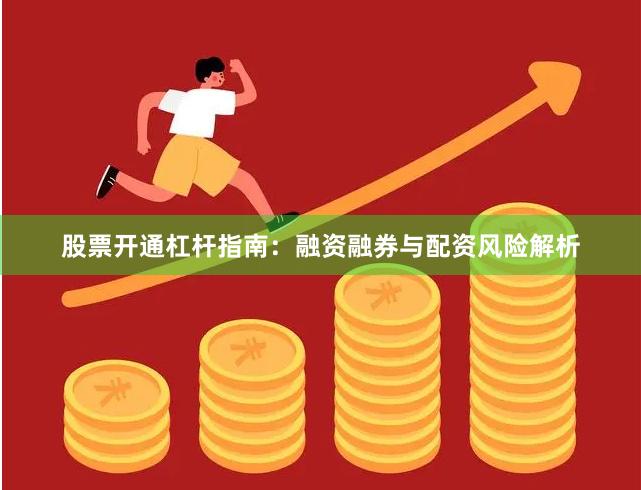 股票开通杠杆指南：融资融券与配资风险解析