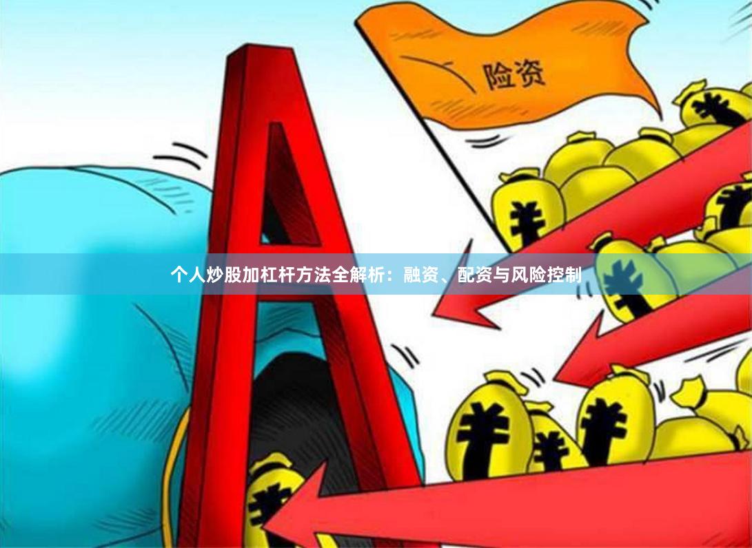个人炒股加杠杆方法全解析：融资、配资与风险控制