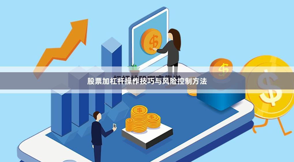 股票加杠杆操作技巧与风险控制方法