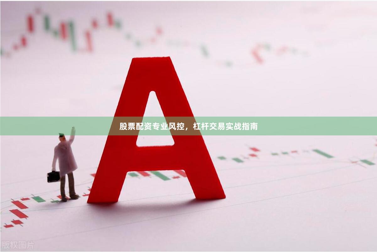 股票配资专业风控，杠杆交易实战指南