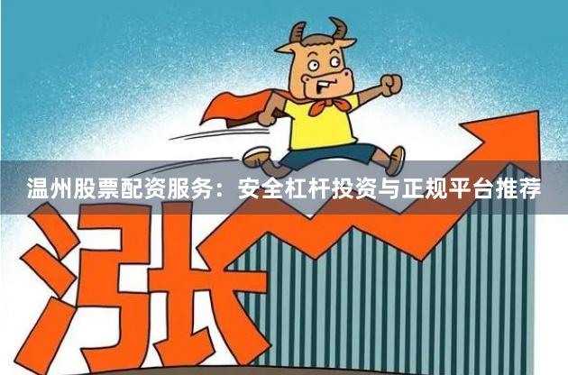 温州股票配资服务：安全杠杆投资与正规平台推荐