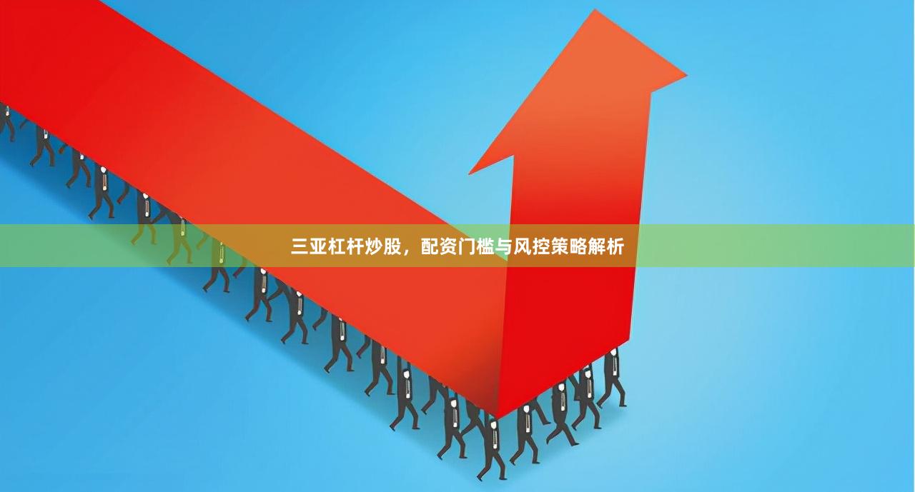 三亚杠杆炒股，配资门槛与风控策略解析
