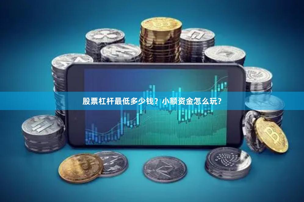股票杠杆最低多少钱？小额资金怎么玩？
