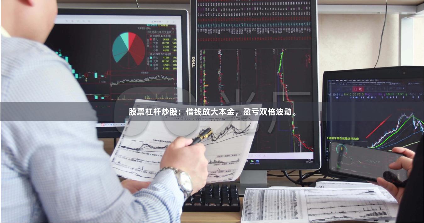 股票杠杆炒股：借钱放大本金，盈亏双倍波动。