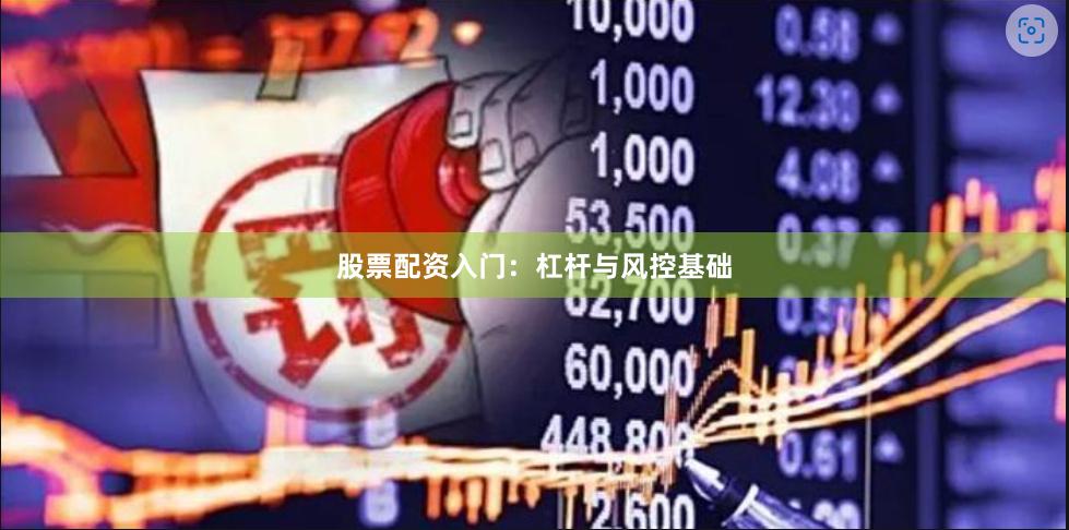 股票配资入门：杠杆与风控基础