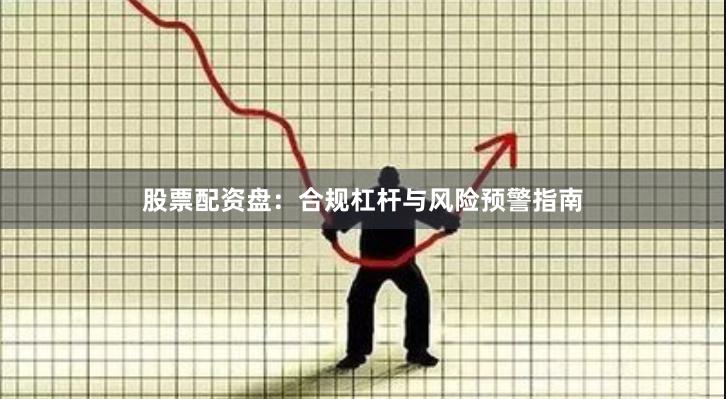 股票配资盘：合规杠杆与风险预警指南