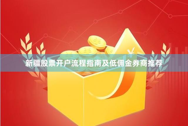 新疆股票开户流程指南及低佣金券商推荐