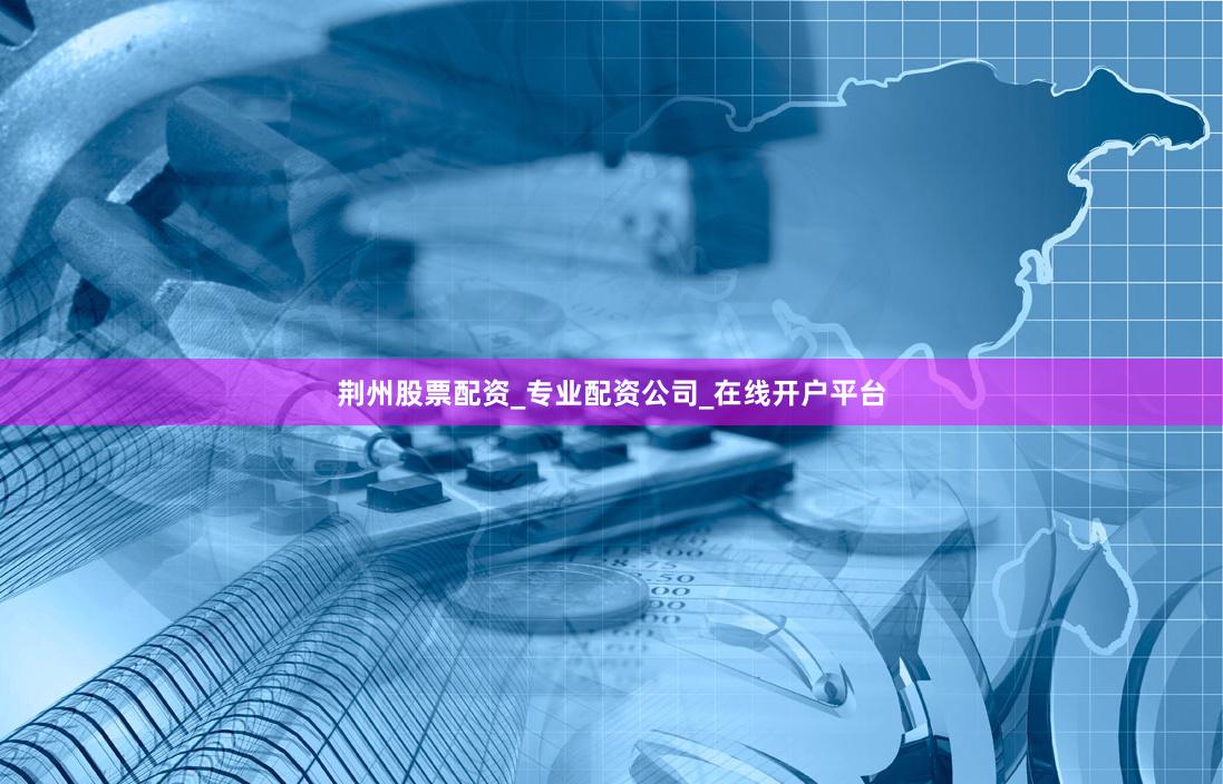 荆州股票配资_专业配资公司_在线开户平台