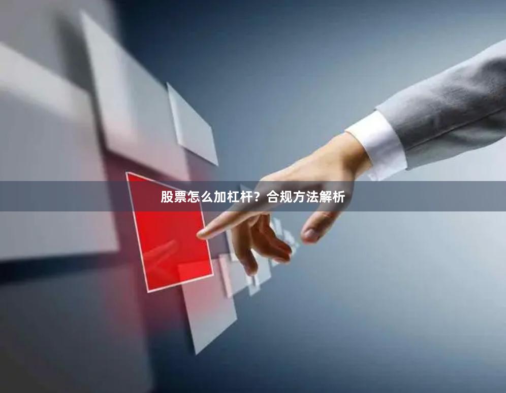 股票怎么加杠杆?合规方法解析