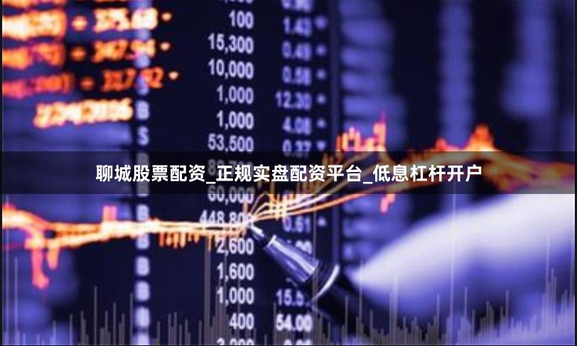 聊城股票配资_正规实盘配资平台_低息杠杆开户