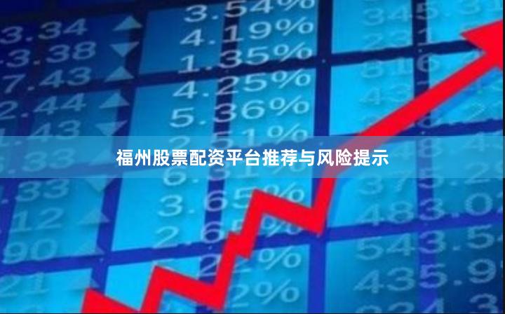 福州股票配资平台推荐与风险提示
