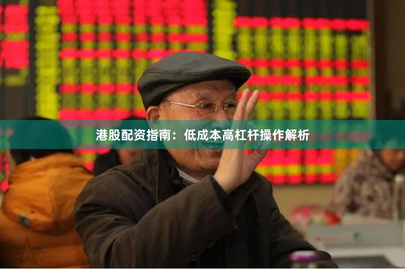 港股配资指南：低成本高杠杆操作解析
